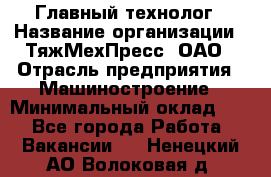 Главный технолог › Название организации ­ ТяжМехПресс, ОАО › Отрасль предприятия ­ Машиностроение › Минимальный оклад ­ 1 - Все города Работа » Вакансии   . Ненецкий АО,Волоковая д.